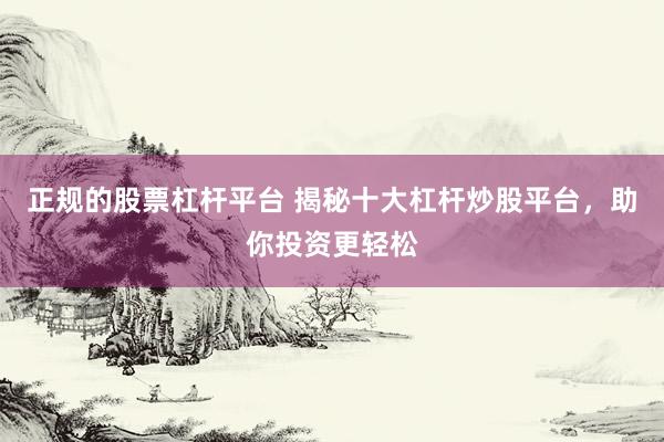 正规的股票杠杆平台 揭秘十大杠杆炒股平台，助你投资更轻松