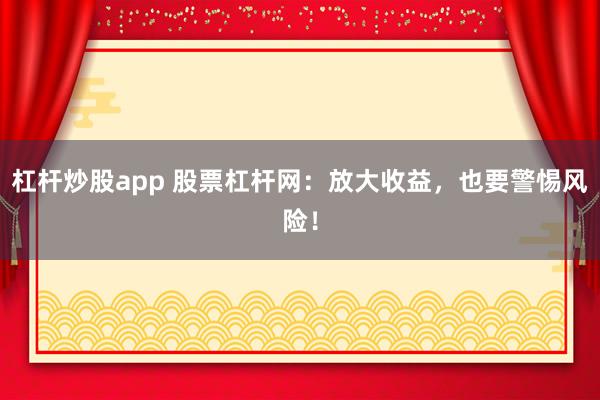 杠杆炒股app 股票杠杆网：放大收益，也要警惕风险！