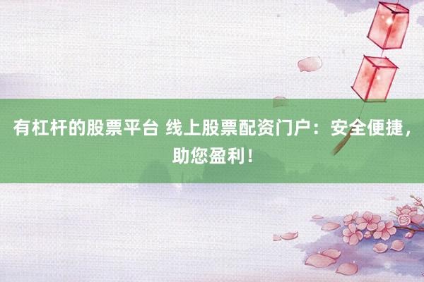 有杠杆的股票平台 线上股票配资门户：安全便捷，助您盈利！