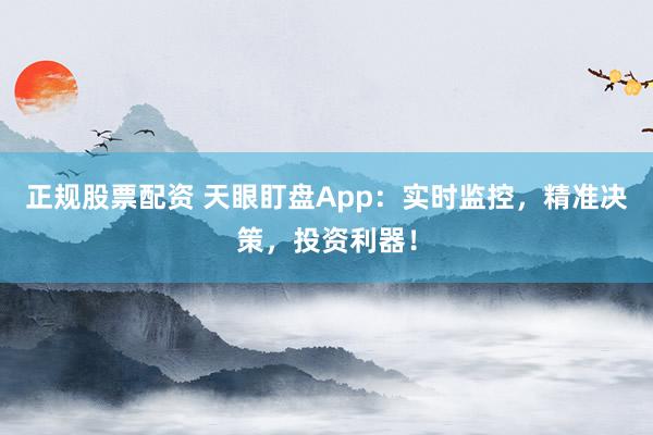 正规股票配资 天眼盯盘App：实时监控，精准决策，投资利器！