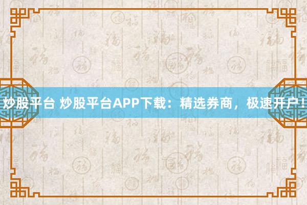 炒股平台 炒股平台APP下载：精选券商，极速开户！