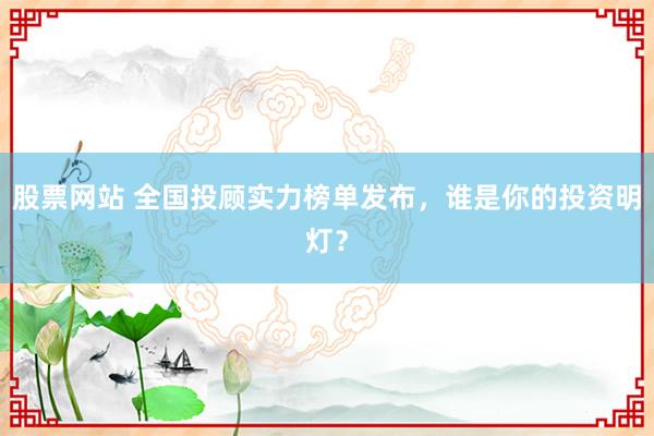 股票网站 全国投顾实力榜单发布，谁是你的投资明灯？