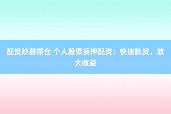 配资炒股爆仓 个人股票质押配资：快速融资，放大收益