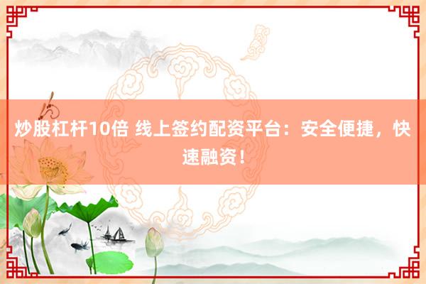 炒股杠杆10倍 线上签约配资平台：安全便捷，快速融资！