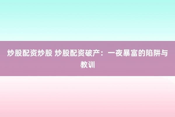 炒股配资炒股 炒股配资破产：一夜暴富的陷阱与教训