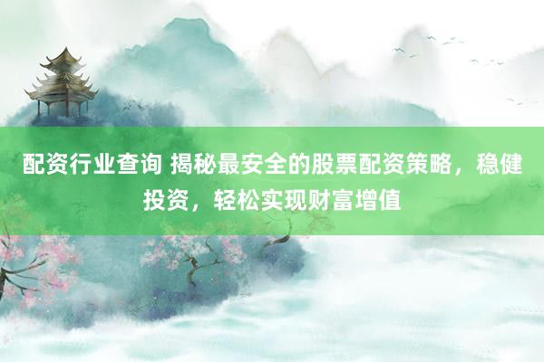 配资行业查询 揭秘最安全的股票配资策略，稳健投资，轻松实现财富增值