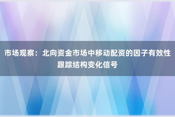 市场观察：北向资金市场中移动配资的因子有效性跟踪结构变化信号