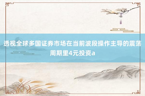 透视全球多国证券市场在当前波段操作主导的震荡周期里4元投资a