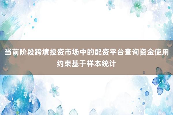 当前阶段跨境投资市场中的配资平台查询资金使用约束基于样本统计