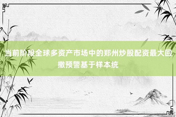 当前阶段全球多资产市场中的郑州炒股配资最大回撤预警基于样本统