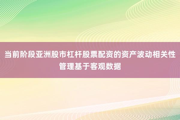 当前阶段亚洲股市杠杆股票配资的资产波动相关性管理基于客观数据