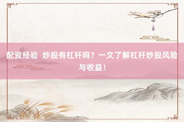 配资经验  炒股有杠杆吗？一文了解杠杆炒股风险与收益！