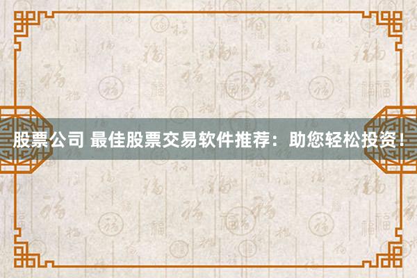 股票公司 最佳股票交易软件推荐：助您轻松投资！
