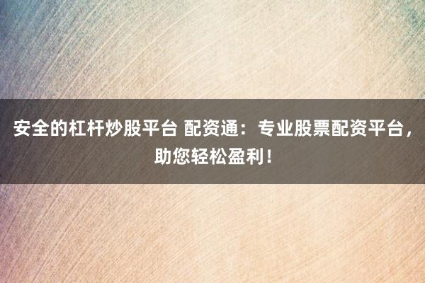 安全的杠杆炒股平台 配资通：专业股票配资平台，助您轻松盈利！