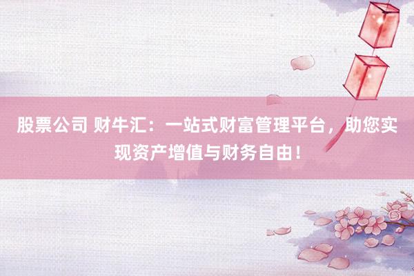 股票公司 财牛汇：一站式财富管理平台，助您实现资产增值与财务自由！