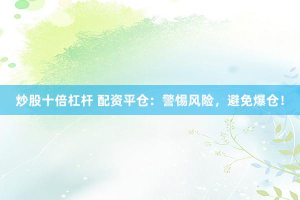 炒股十倍杠杆 配资平仓：警惕风险，避免爆仓！