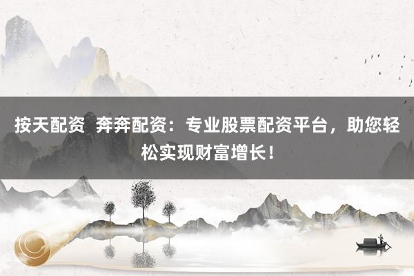 按天配资  奔奔配资：专业股票配资平台，助您轻松实现财富增长！