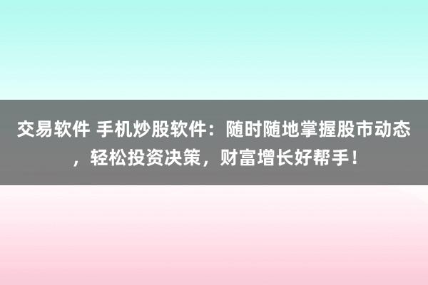 交易软件 手机炒股软件：随时随地掌握股市动态，轻松投资决策，财富增长好帮手！